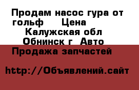 Продам насос гура от гольф 3 › Цена ­ 2 500 - Калужская обл., Обнинск г. Авто » Продажа запчастей   
